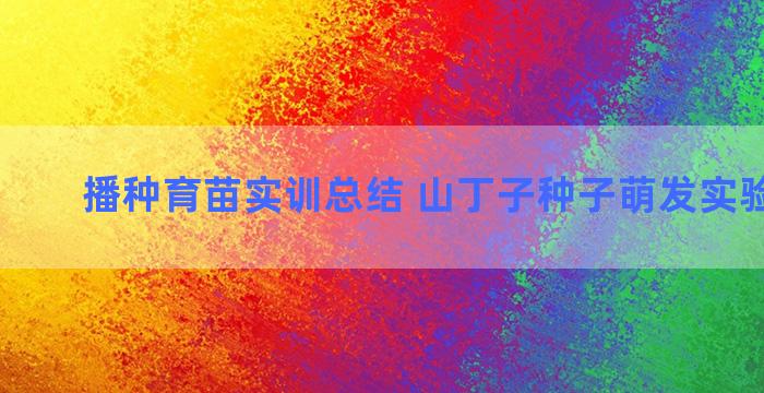 播种育苗实训总结 山丁子种子萌发实验怎么做